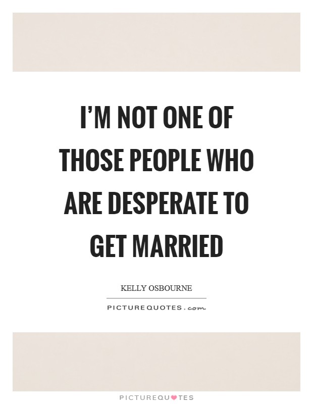 I'm not one of those people who are desperate to get married Picture Quote #1
