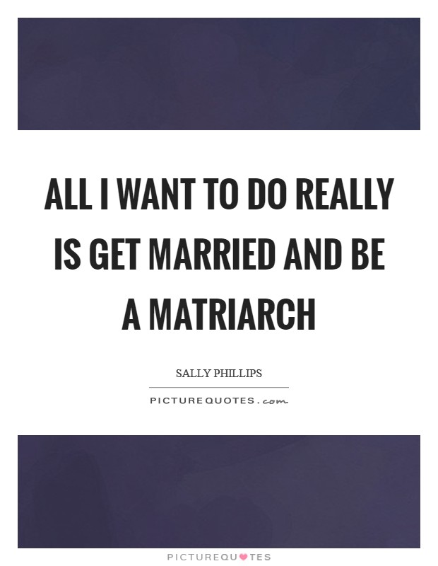 All I want to do really is get married and be a matriarch Picture Quote #1