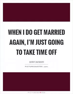 When I do get married again, I’m just going to take time off Picture Quote #1