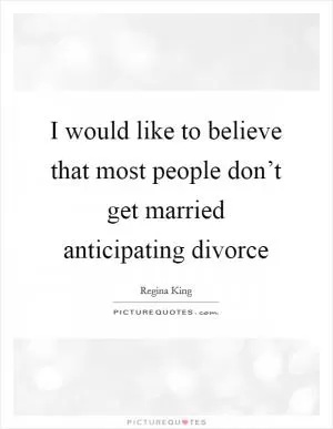 I would like to believe that most people don’t get married anticipating divorce Picture Quote #1