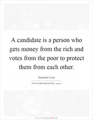 A candidate is a person who gets money from the rich and votes from the poor to protect them from each other Picture Quote #1