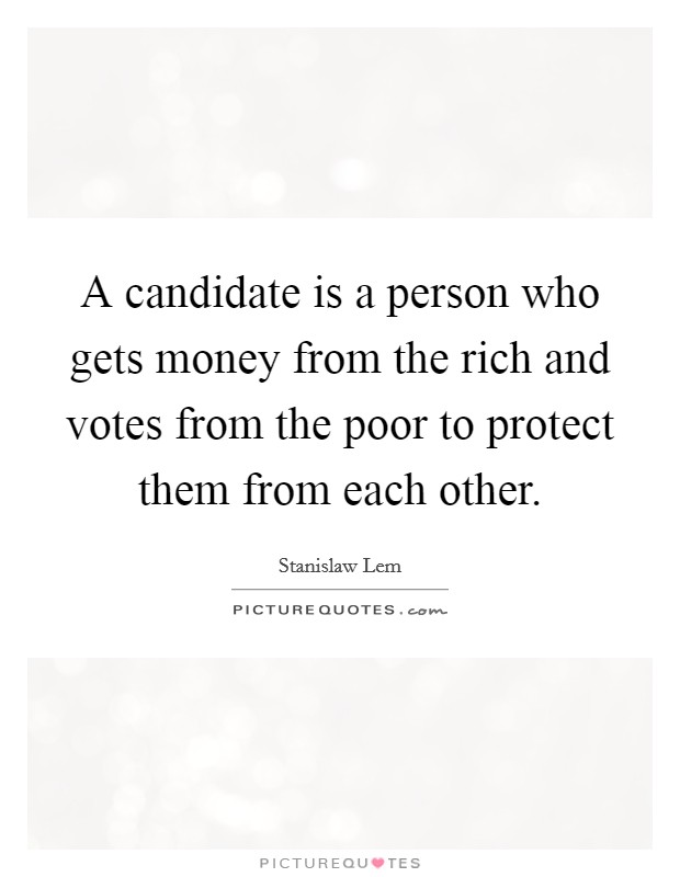 A candidate is a person who gets money from the rich and votes from the poor to protect them from each other. Picture Quote #1