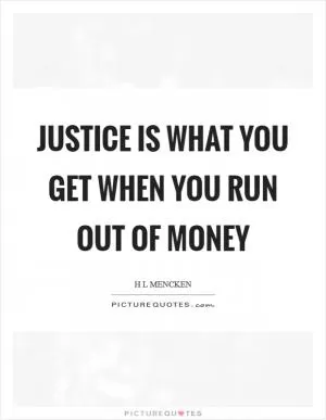 Justice is what you get when you run out of money Picture Quote #1