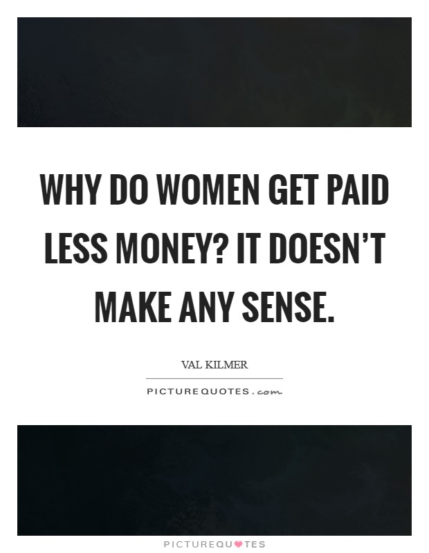 Why do women get paid less money? It doesn't make any sense. Picture Quote #1