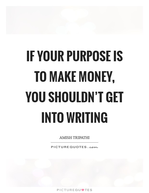 If your purpose is to make money, you shouldn't get into writing Picture Quote #1