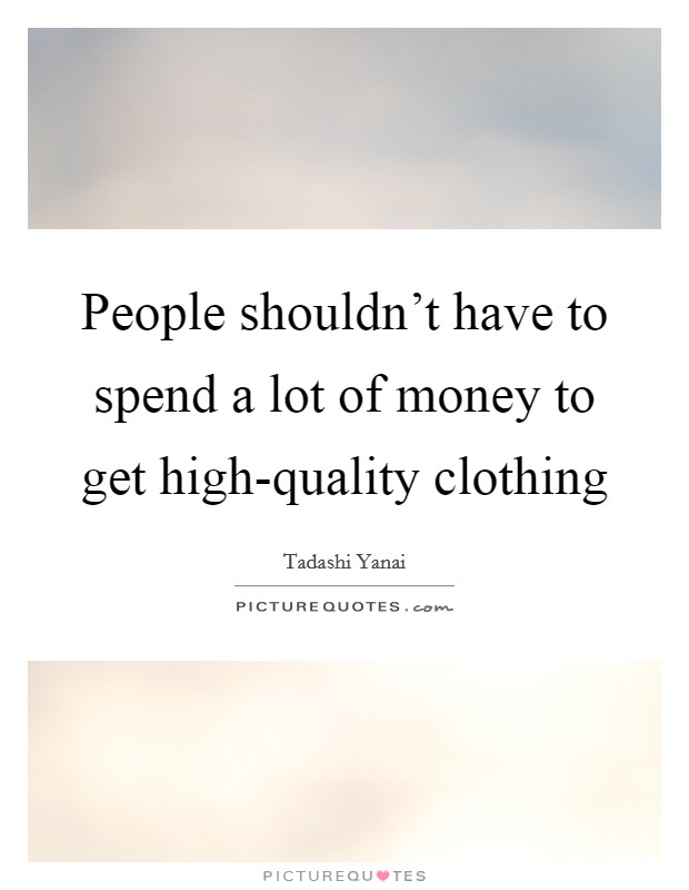 People shouldn't have to spend a lot of money to get high-quality clothing Picture Quote #1