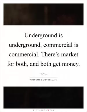 Underground is underground, commercial is commercial. There’s market for both, and both get money Picture Quote #1