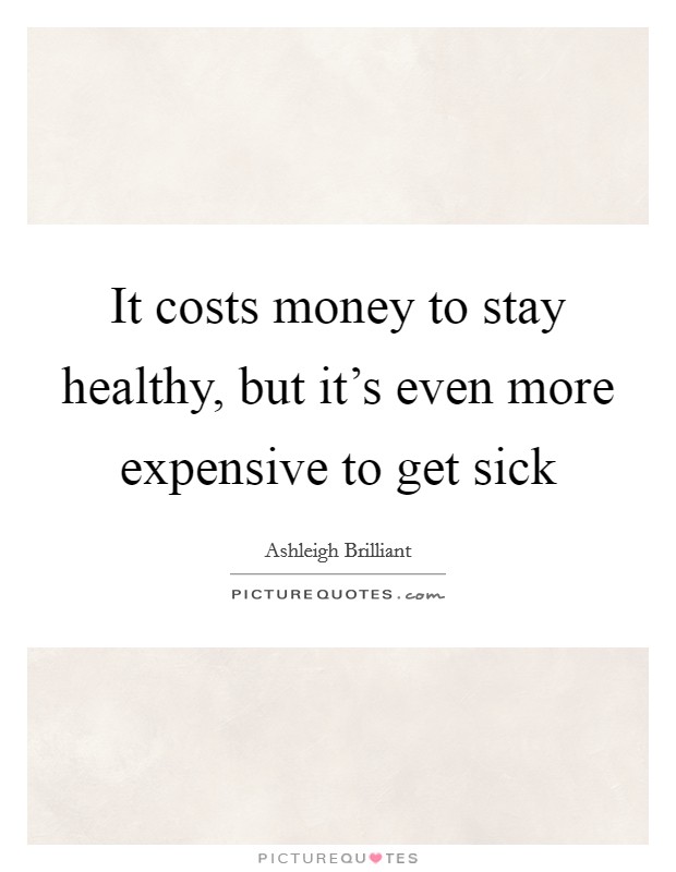 It costs money to stay healthy, but it's even more expensive to get sick Picture Quote #1
