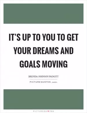 It’s Up to You To Get Your Dreams and Goals Moving Picture Quote #1