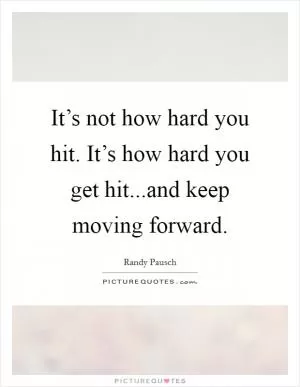 It’s not how hard you hit. It’s how hard you get hit...and keep moving forward Picture Quote #1