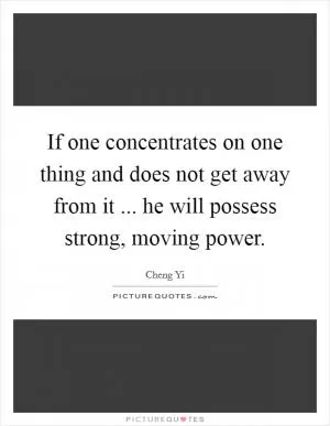 If one concentrates on one thing and does not get away from it ... he will possess strong, moving power Picture Quote #1