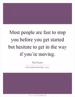 Most people are fast to stop you before you get started but hesitate to get in the way if you’re moving Picture Quote #1