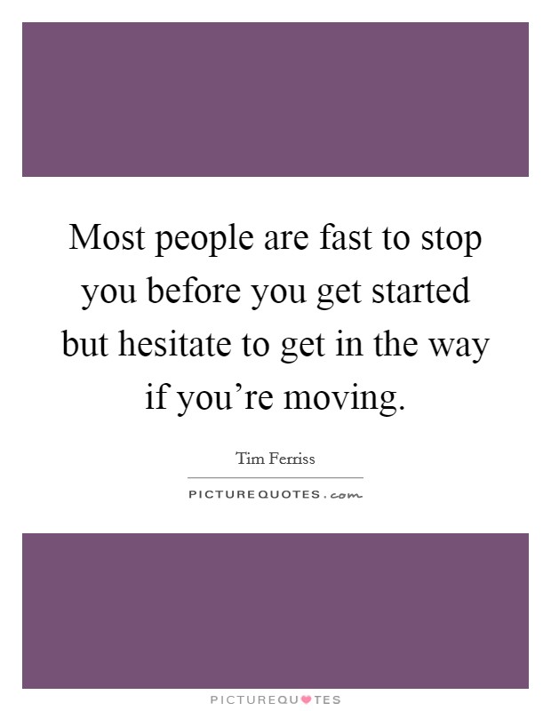Most people are fast to stop you before you get started but hesitate to get in the way if you're moving. Picture Quote #1