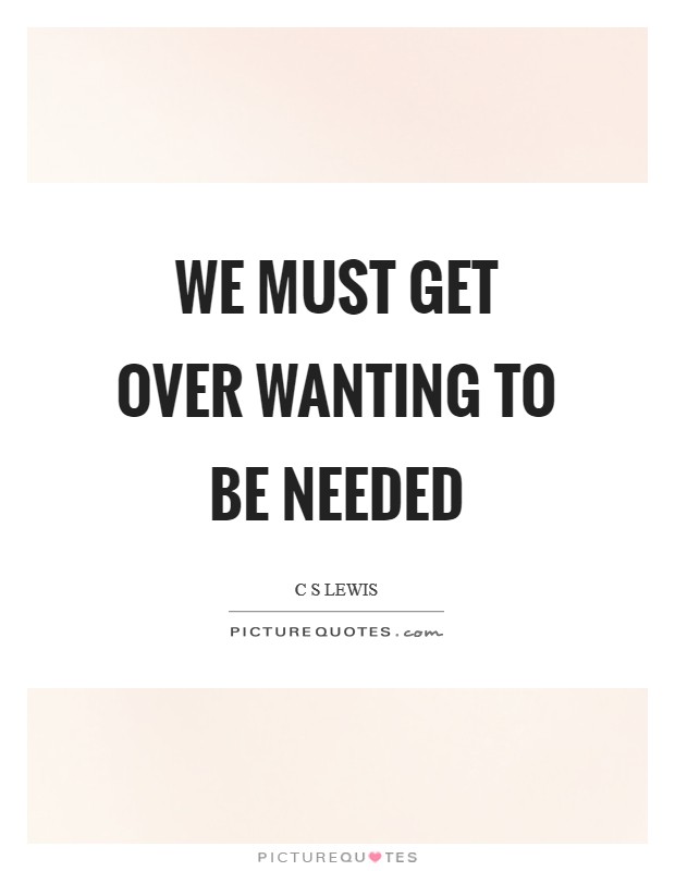 We must get over wanting to be needed Picture Quote #1