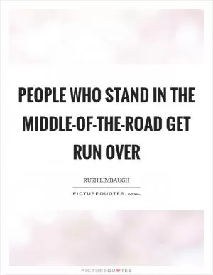 People who stand in the middle-of-the-road get run over Picture Quote #1