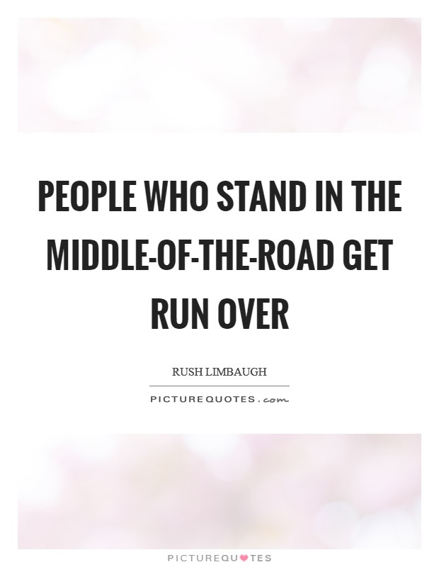 People who stand in the middle-of-the-road get run over Picture Quote #1