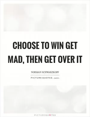 Choose to win Get mad, then get over it Picture Quote #1