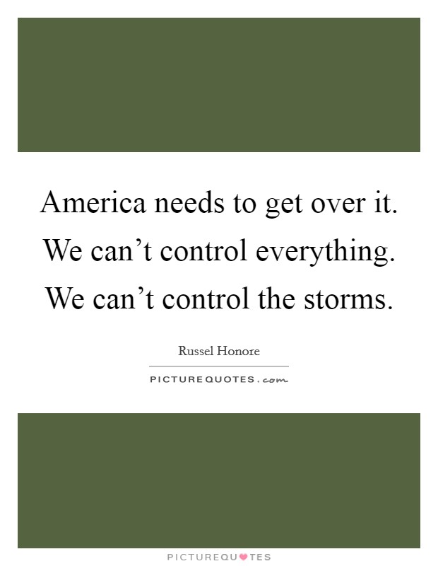 America needs to get over it. We can't control everything. We can't control the storms. Picture Quote #1