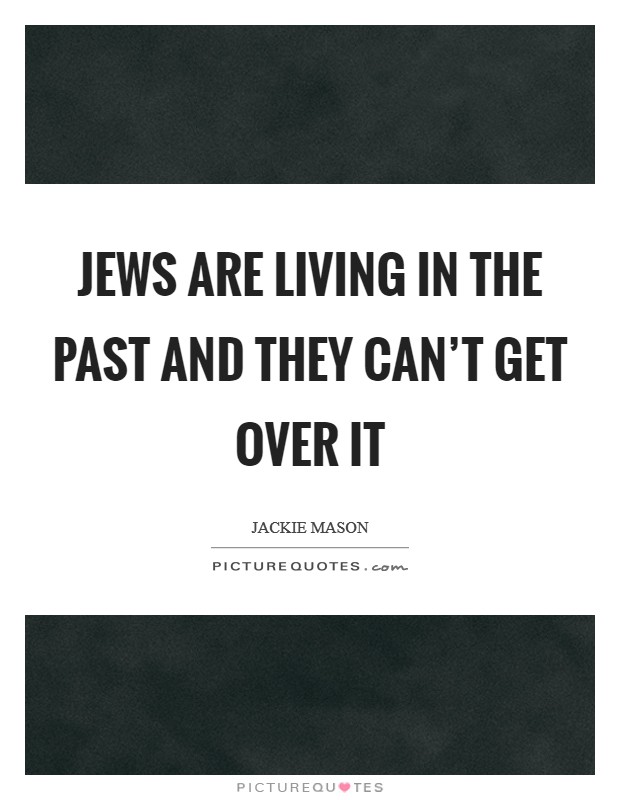 Jews are living in the past and they can't get over it Picture Quote #1
