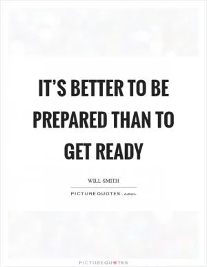 It’s better to be prepared than to get ready Picture Quote #1