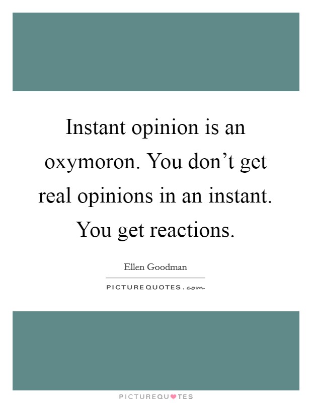 Instant opinion is an oxymoron. You don't get real opinions in an instant. You get reactions. Picture Quote #1