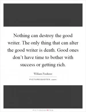 Nothing can destroy the good writer. The only thing that can alter the good writer is death. Good ones don’t have time to bother with success or getting rich Picture Quote #1