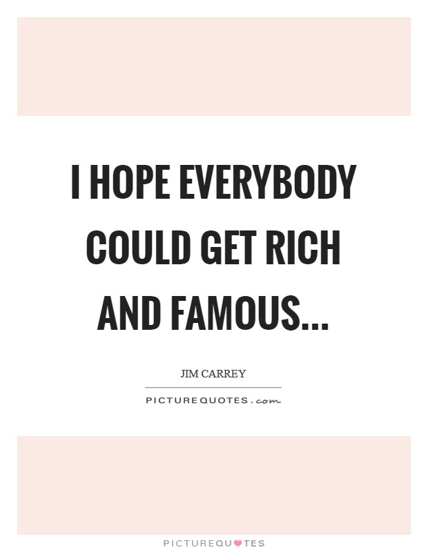 I hope everybody could get rich and famous... Picture Quote #1