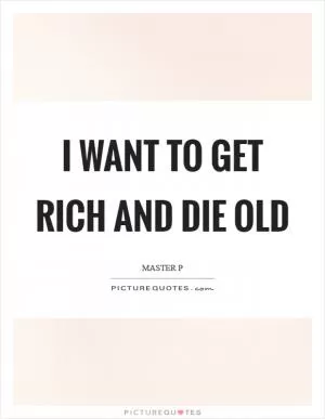 I want to get rich and die old Picture Quote #1