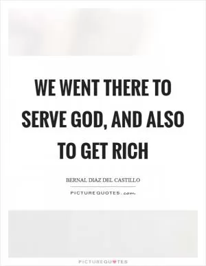 We went there to serve God, and also to get rich Picture Quote #1