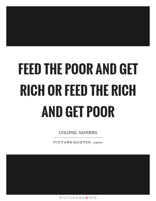 Feed the poor and get rich or feed the rich and get poor Picture Quote #1