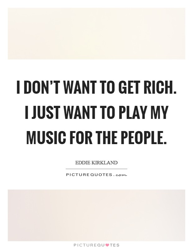 I don't want to get rich. I just want to play my music for the people. Picture Quote #1