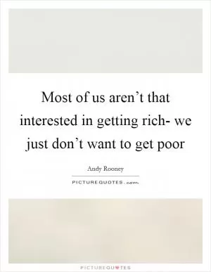 Most of us aren’t that interested in getting rich- we just don’t want to get poor Picture Quote #1