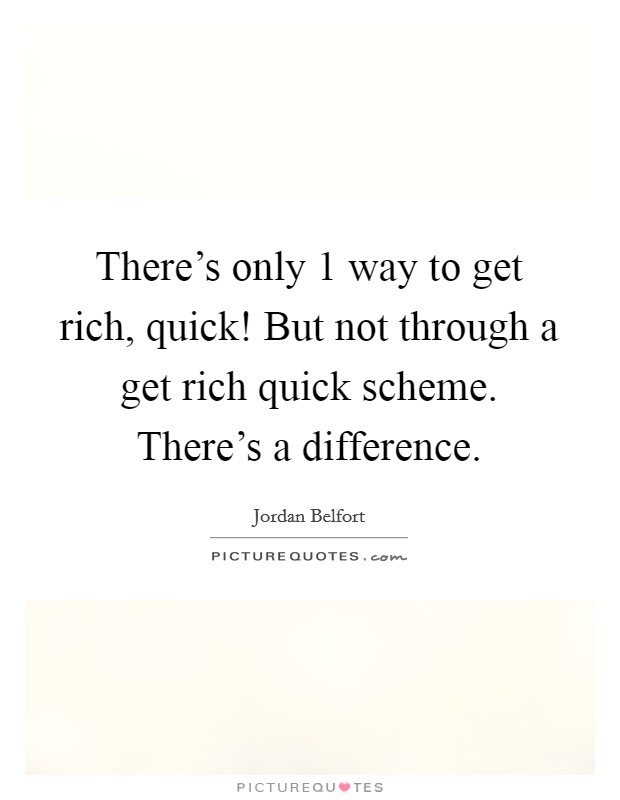 There's only 1 way to get rich, quick! But not through a get rich quick scheme. There's a difference. Picture Quote #1