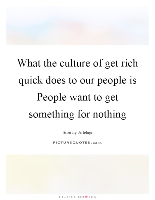 What the culture of get rich quick does to our people is People want to get something for nothing Picture Quote #1