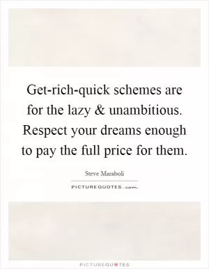 Get-rich-quick schemes are for the lazy and unambitious. Respect your dreams enough to pay the full price for them Picture Quote #1