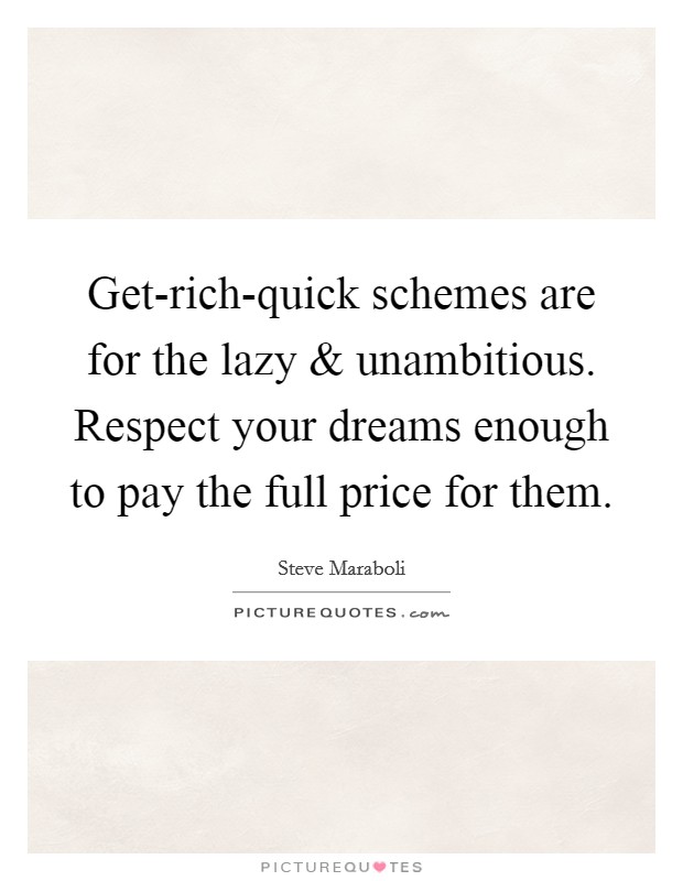 Get-rich-quick schemes are for the lazy and unambitious. Respect your dreams enough to pay the full price for them. Picture Quote #1