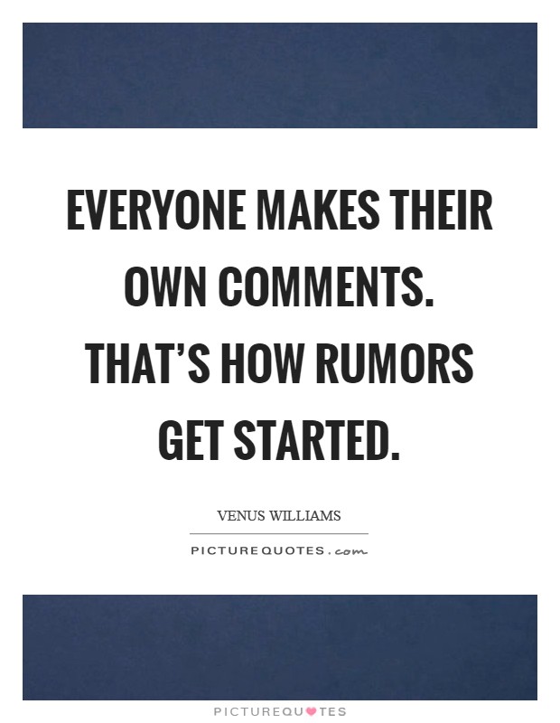 Everyone makes their own comments. That's how rumors get started. Picture Quote #1