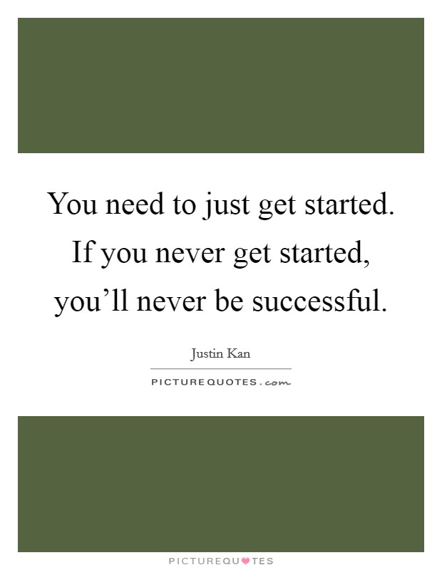 You need to just get started. If you never get started, you'll never be successful. Picture Quote #1