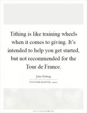 Tithing is like training wheels when it comes to giving. It’s intended to help you get started, but not recommended for the Tour de France Picture Quote #1
