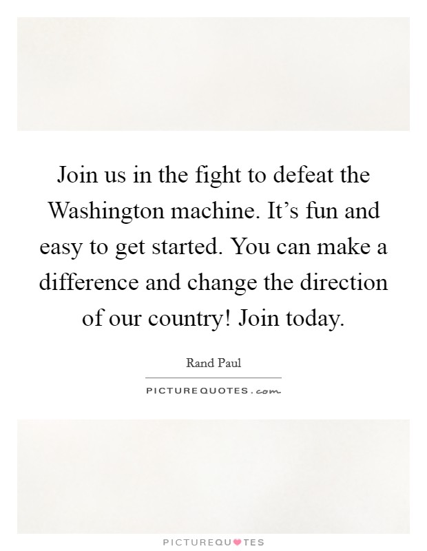 Join us in the fight to defeat the Washington machine. It's fun and easy to get started. You can make a difference and change the direction of our country! Join today. Picture Quote #1