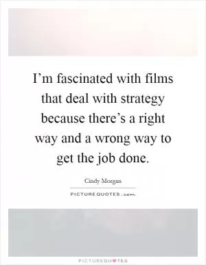 I’m fascinated with films that deal with strategy because there’s a right way and a wrong way to get the job done Picture Quote #1