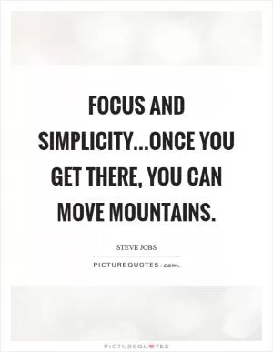 Focus and simplicity...once you get there, you can move mountains Picture Quote #1