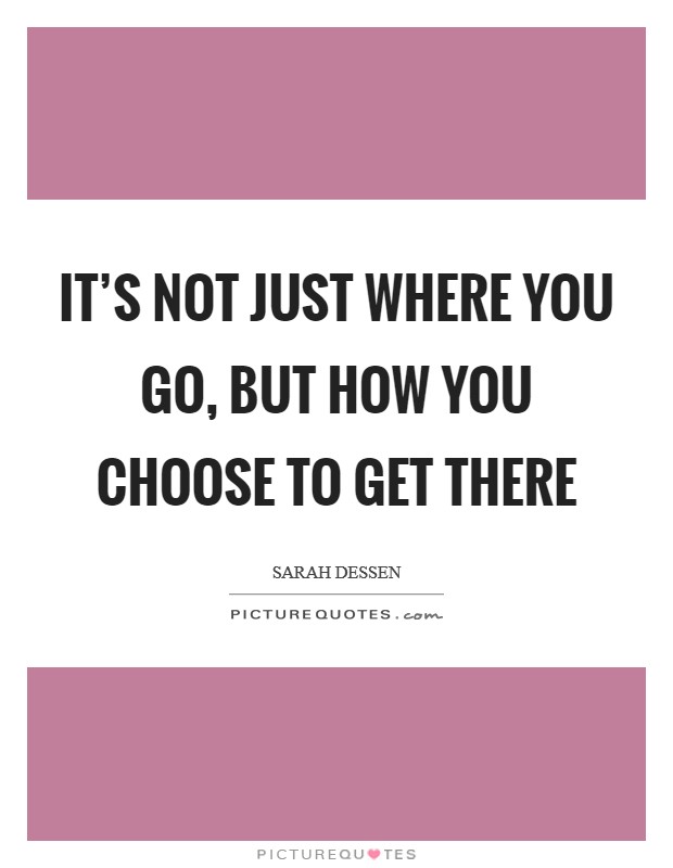 It's not just where you go, but how you choose to get there Picture Quote #1