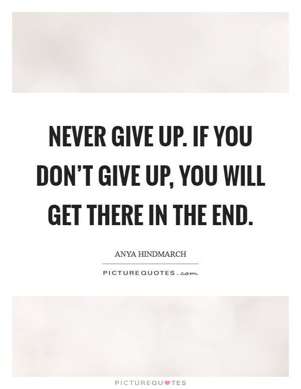 Never give up. If you don't give up, you will get there in the end. Picture Quote #1