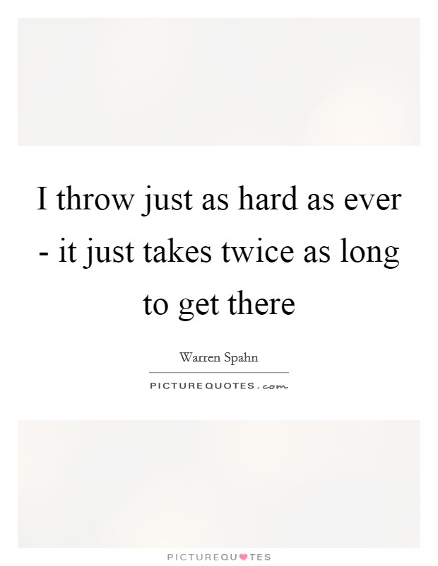I throw just as hard as ever - it just takes twice as long to get there Picture Quote #1