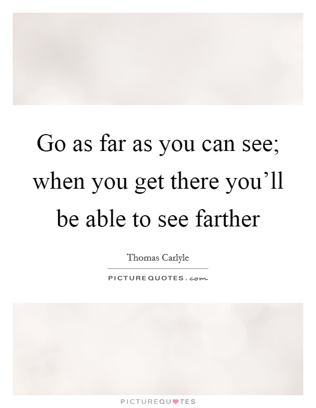 Go as far as you can see; when you get there you'll be able to see farther Picture Quote #1
