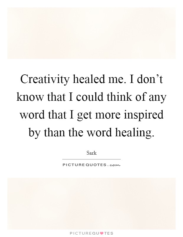 Creativity healed me. I don't know that I could think of any word that I get more inspired by than the word healing. Picture Quote #1