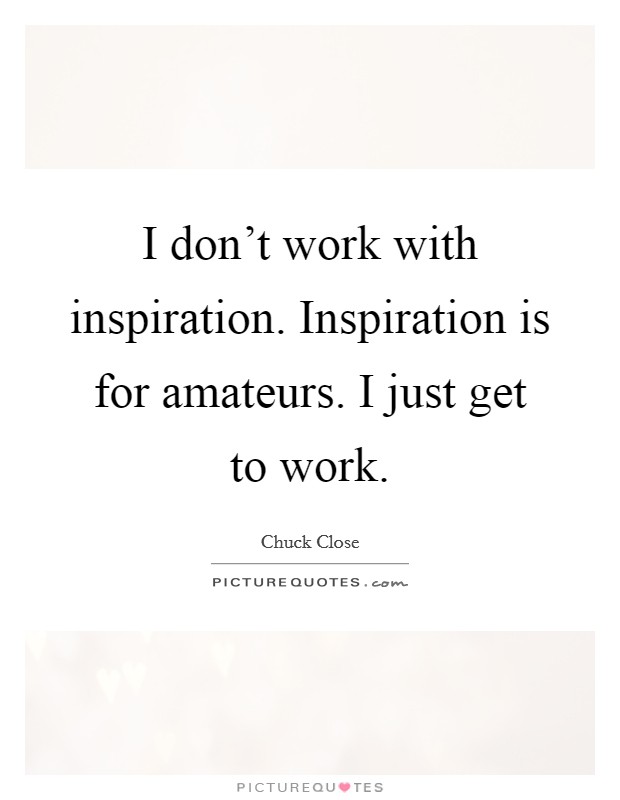 I don't work with inspiration. Inspiration is for amateurs. I just get to work. Picture Quote #1
