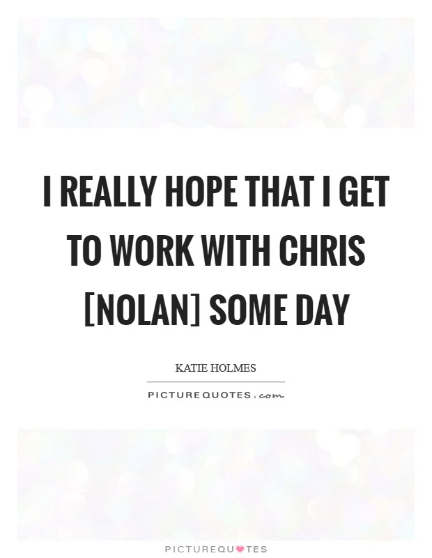I really hope that I get to work with Chris [Nolan] some day Picture Quote #1