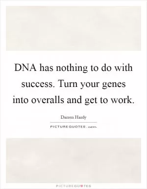 DNA has nothing to do with success. Turn your genes into overalls and get to work Picture Quote #1